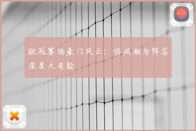 欧冠赛场豪门风云：伤病潮与阵容深度大考验