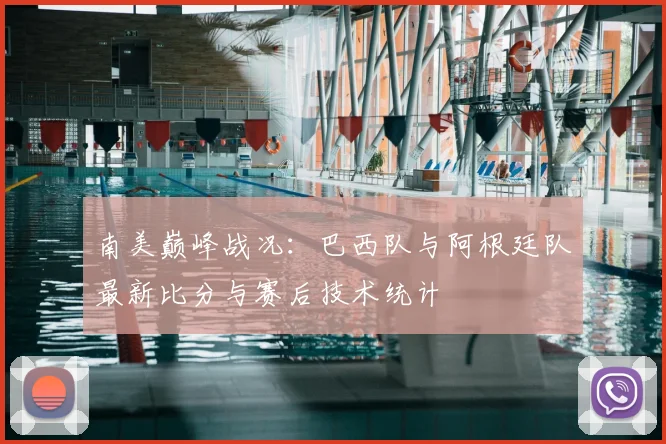 南美巅峰战况：巴西队与阿根廷队最新比分与赛后技术统计