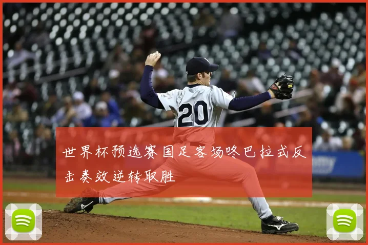 世界杯预选赛国足客场咚巴拉式反击奏效逆转取胜