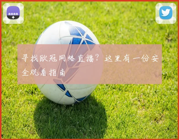 寻找欧冠网络直播？这里有一份安全观看指南