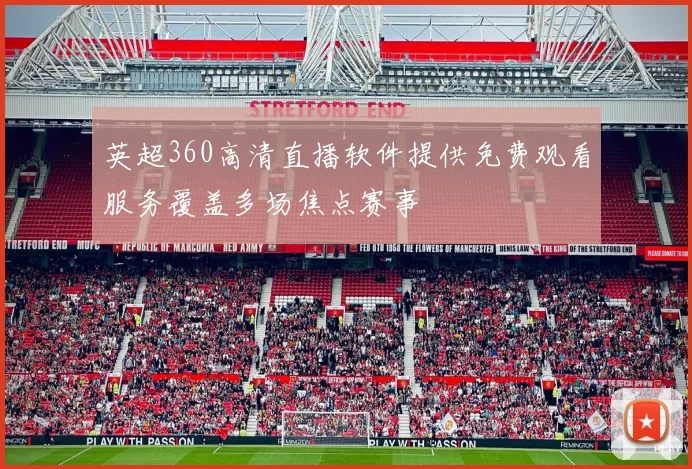 英超360高清直播软件提供免费观看服务覆盖多场焦点赛事