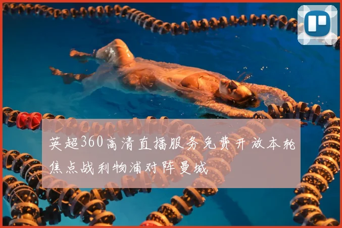 英超360高清直播服务免费开放本轮焦点战利物浦对阵曼城