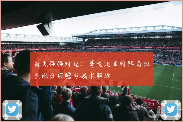 南美强强对话：哥伦比亚对阵乌拉圭比分前瞻与战术解读