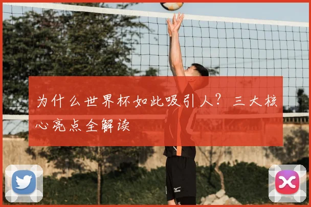 为什么世界杯如此吸引人？三大核心亮点全解读