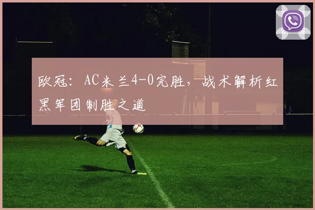 欧冠：AC米兰4-0完胜，战术解析红黑军团制胜之道