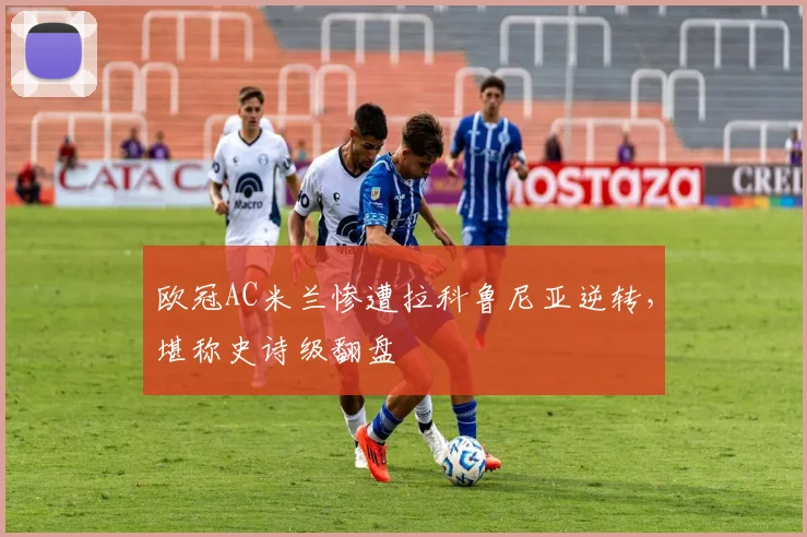 欧冠AC米兰惨遭拉科鲁尼亚逆转，堪称史诗级翻盘