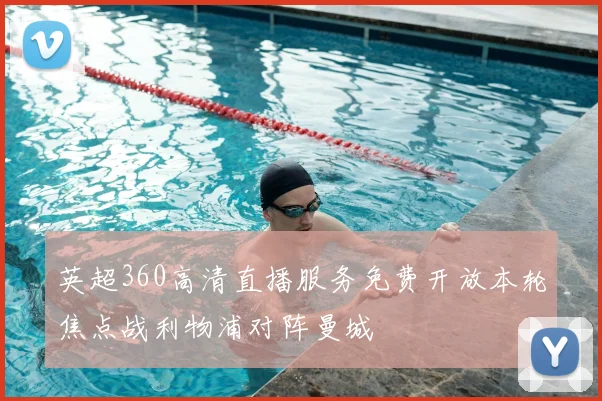 英超360高清直播服务免费开放本轮焦点战利物浦对阵曼城