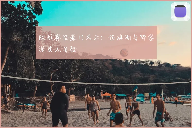 欧冠赛场豪门风云：伤病潮与阵容深度大考验